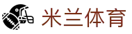米兰体育(中国)官网-官方入口-ACMilanSports